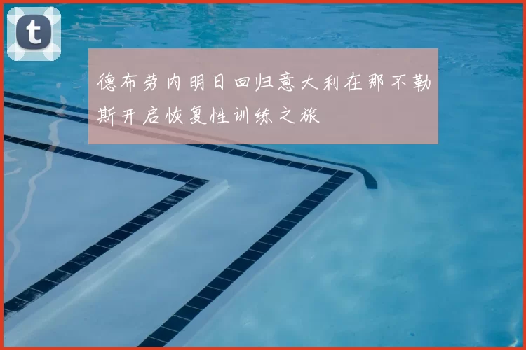 德布劳内明日回归意大利在那不勒斯开启恢复性训练之旅