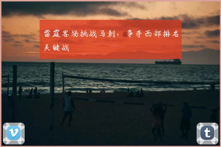 雷霆客场挑战马刺,争夺西部排名关键战