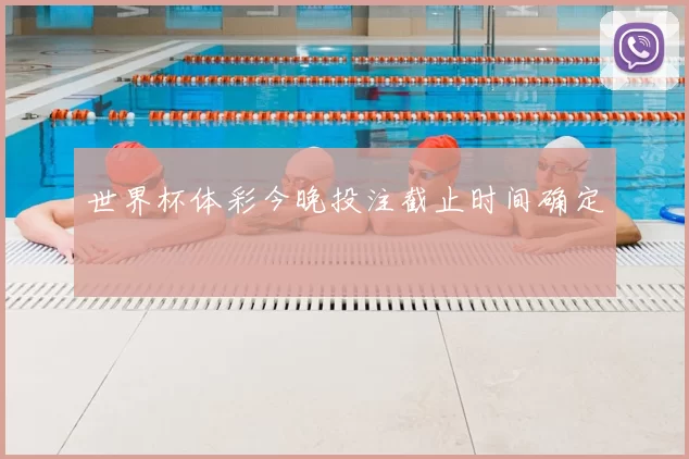 世界杯体彩今晚投注截止时间确定