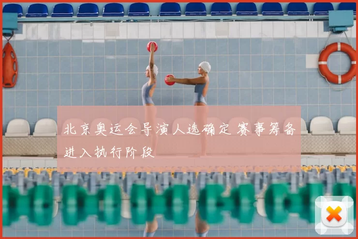 北京奥运会导演人选确定 赛事筹备进入执行阶段