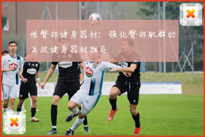 练臀部健身器材:强化臀部肌群的高效健身器材推荐