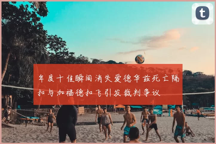 年度十佳瞬间消失爱德华兹死亡隔扣与加福德扣飞引发裁判争议