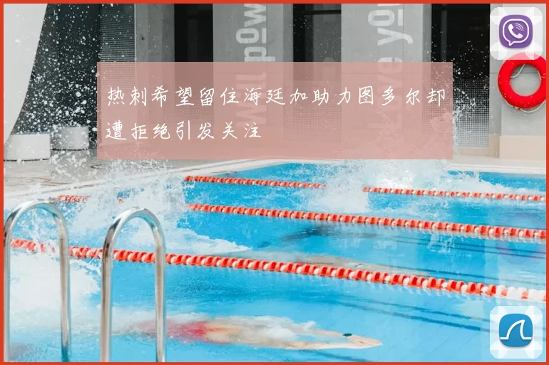 热刺希望留住海廷加助力图多尔却遭拒绝引发关注