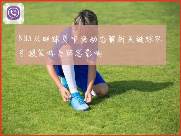 NBA买断球员市场动态解析关键球队引援策略与阵容影响