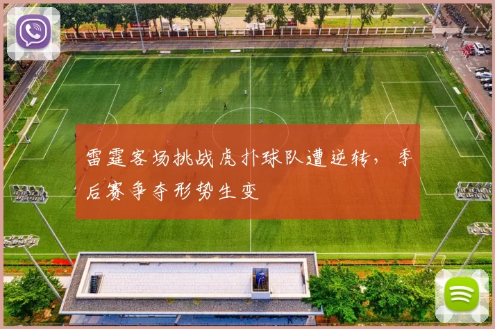雷霆客场挑战虎扑球队遭逆转，季后赛争夺形势生变