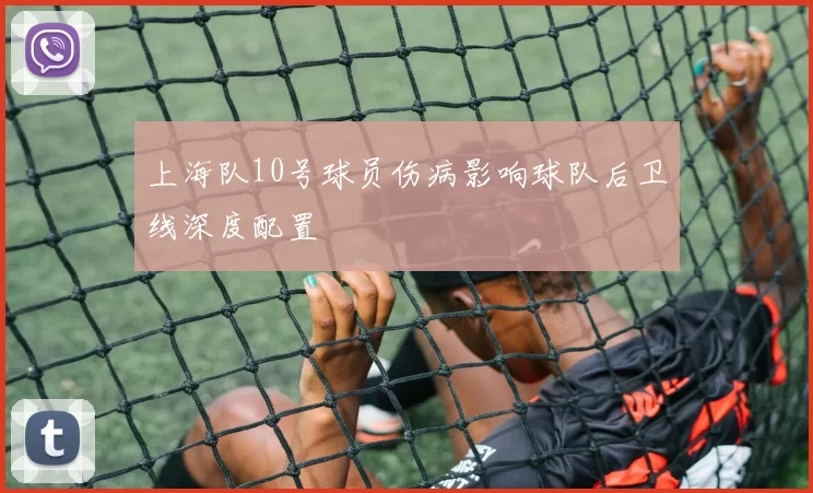 上海队10号球员伤病影响球队后卫线深度配置
