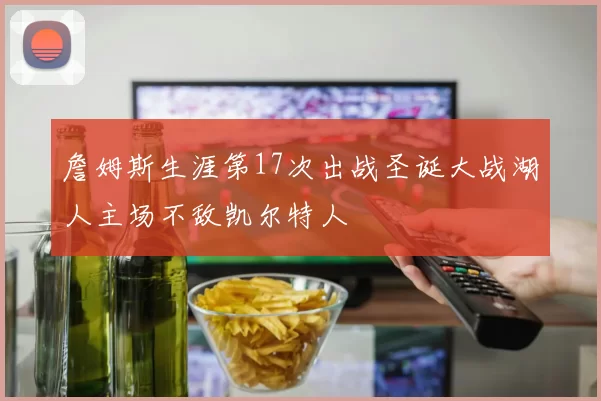 詹姆斯生涯第17次出战圣诞大战湖人主场不敌凯尔特人