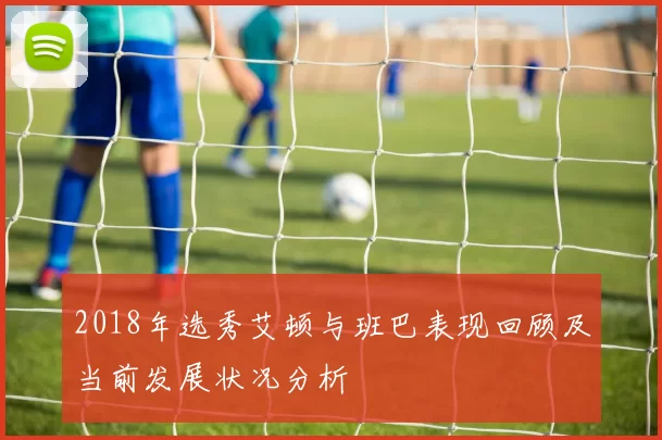 2018年选秀艾顿与班巴表现回顾及当前发展状况分析