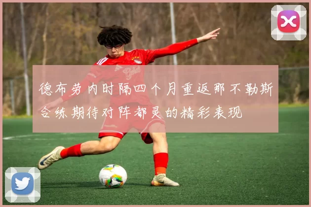 德布劳内时隔四个月重返那不勒斯合练期待对阵都灵的精彩表现
