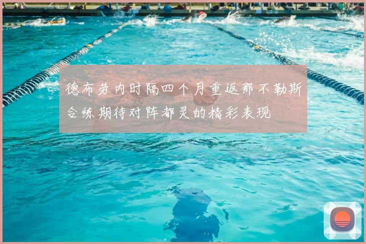 德布劳内时隔四个月重返那不勒斯合练期待对阵都灵的精彩表现