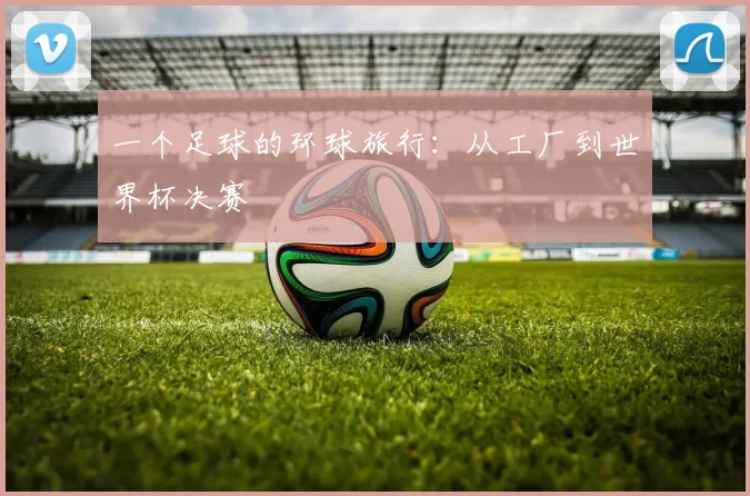 一个足球的环球旅行:从工厂到世界杯决赛