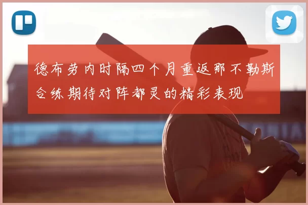 德布劳内时隔四个月重返那不勒斯合练期待对阵都灵的精彩表现