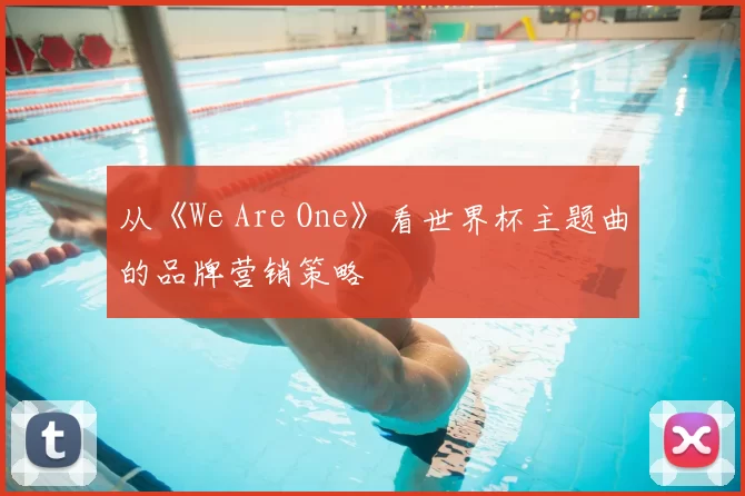 从《We Are One》看世界杯主题曲的品牌营销策略