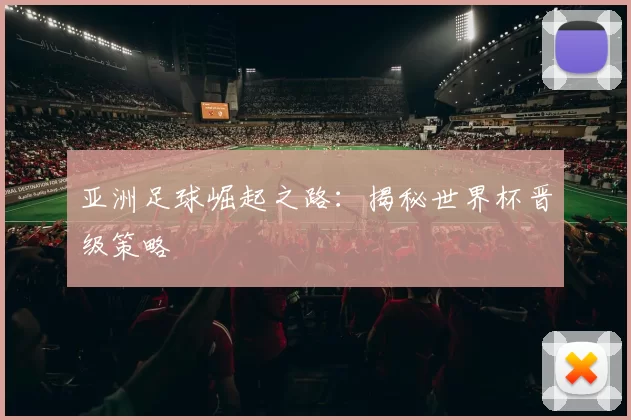 亚洲足球崛起之路:揭秘世界杯晋级策略