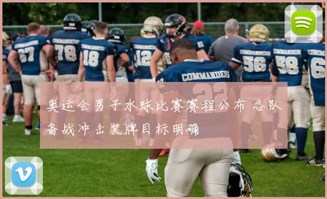 奥运会男子水球比赛赛程公布 各队备战冲击奖牌目标明确