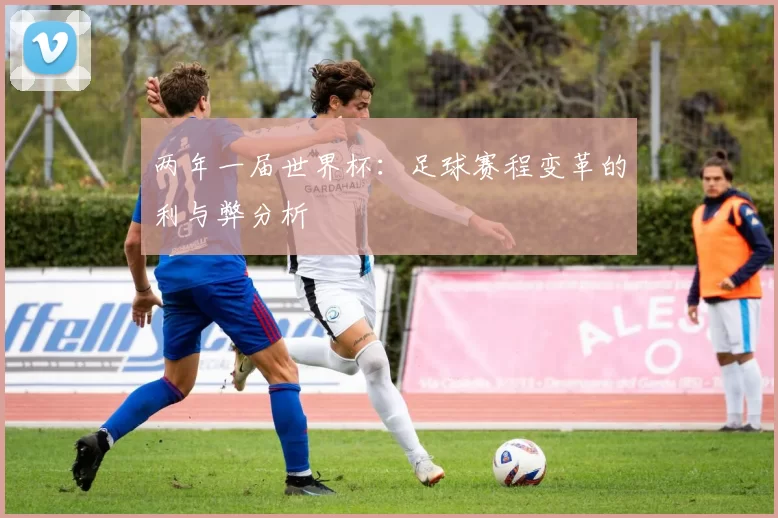 两年一届世界杯:足球赛程变革的利与弊分析