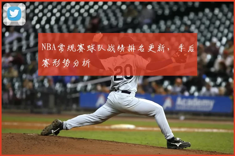 NBA常规赛球队战绩排名更新,季后赛形势分析
