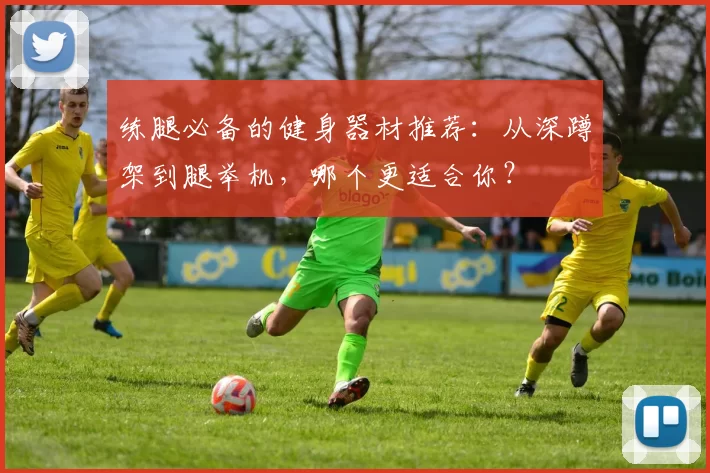 练腿必备的健身器材推荐:从深蹲架到腿举机,哪个更适合你?
