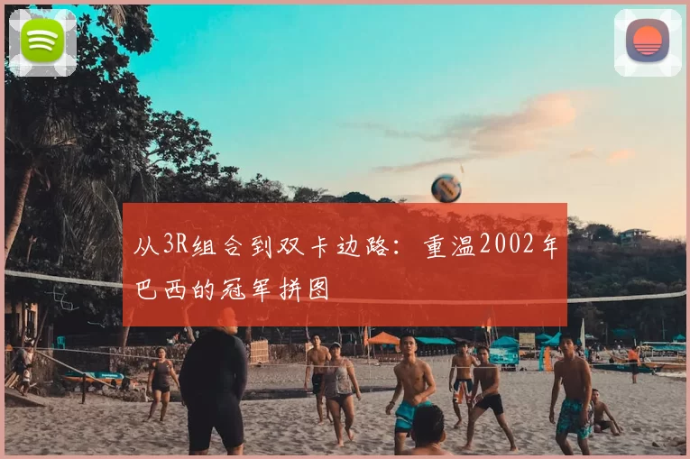 从3R组合到双卡边路：重温2002年巴西的冠军拼图