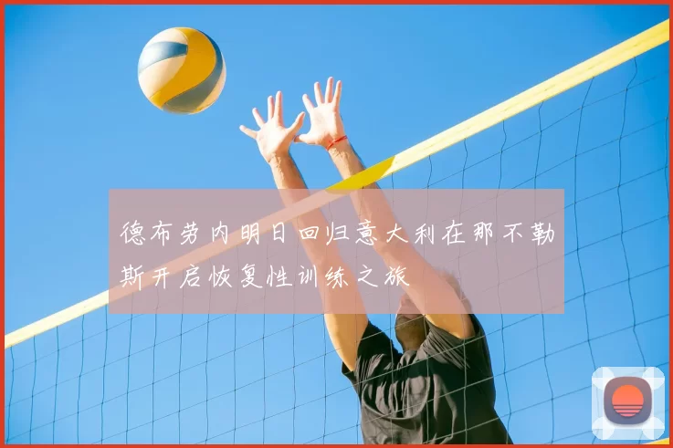 德布劳内明日回归意大利在那不勒斯开启恢复性训练之旅