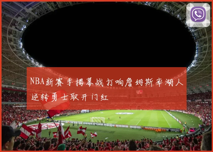 NBA新赛季揭幕战打响詹姆斯率湖人逆转勇士取开门红