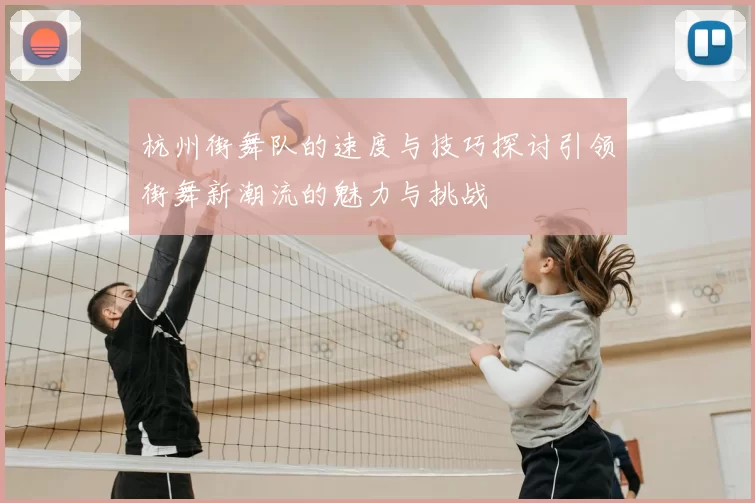 杭州街舞队的速度与技巧探讨引领街舞新潮流的魅力与挑战