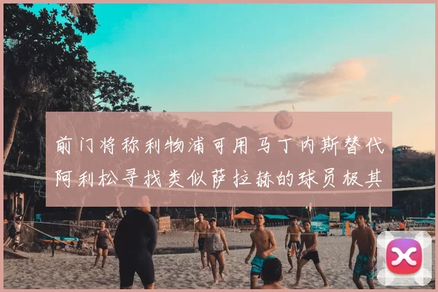 前门将称利物浦可用马丁内斯替代阿利松寻找类似萨拉赫的球员极其困难