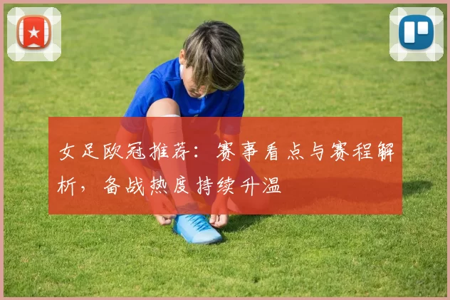 女足欧冠推荐:赛事看点与赛程解析,备战热度持续升温