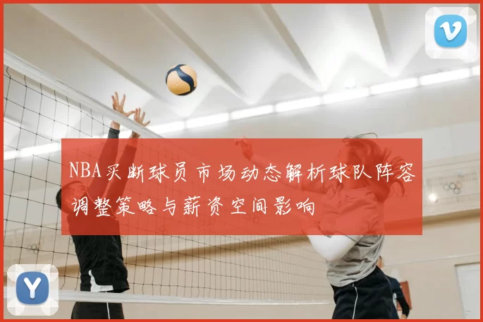 NBA买断球员市场动态解析球队阵容调整策略与薪资空间影响