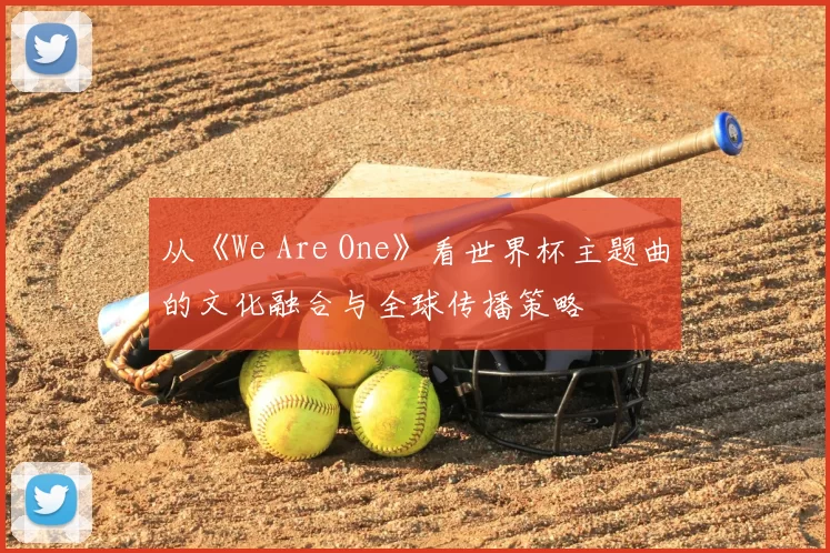 从《We Are One》看世界杯主题曲的文化融合与全球传播策略