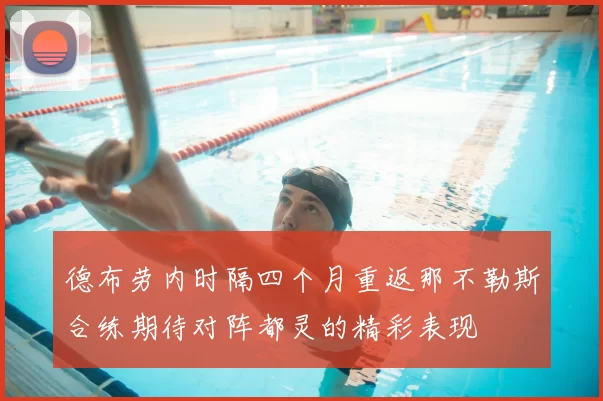 德布劳内时隔四个月重返那不勒斯合练期待对阵都灵的精彩表现