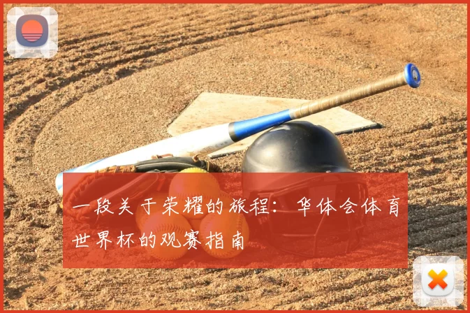 一段关于荣耀的旅程:华体会体育世界杯的观赛指南