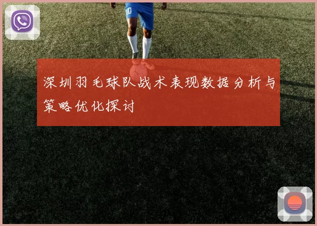 深圳羽毛球队战术表现数据分析与策略优化探讨