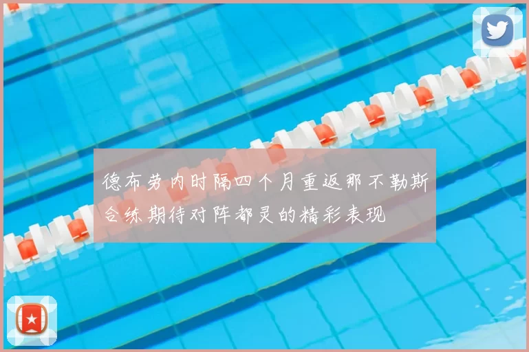 德布劳内时隔四个月重返那不勒斯合练期待对阵都灵的精彩表现