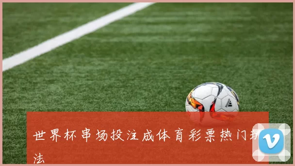 世界杯串场投注成体育彩票热门玩法