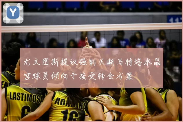 尤文图斯提议强制买断马特塔水晶宫球员倾向于接受转会方案