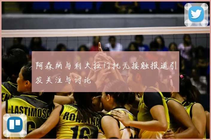 阿森纳与利夫拉门托无接触报道引发关注与讨论