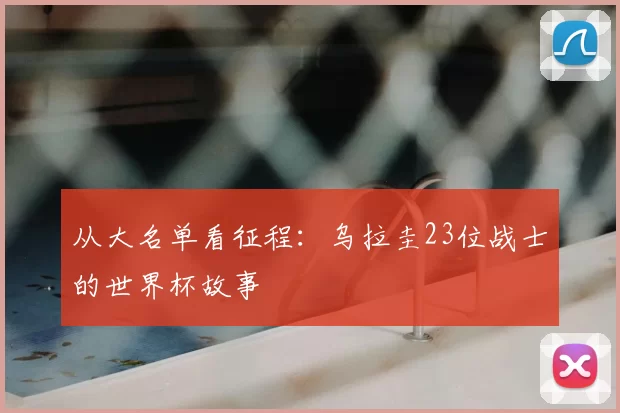 从大名单看征程:乌拉圭23位战士的世界杯故事
