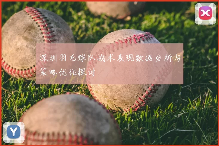 深圳羽毛球队战术表现数据分析与策略优化探讨