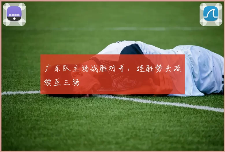 广东队主场战胜对手,连胜势头延续至三场