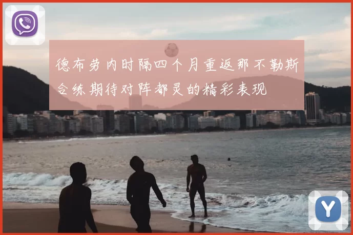 德布劳内时隔四个月重返那不勒斯合练期待对阵都灵的精彩表现