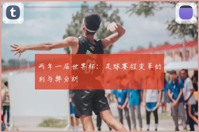 两年一届世界杯:足球赛程变革的利与弊分析
