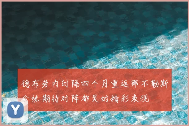 德布劳内时隔四个月重返那不勒斯合练期待对阵都灵的精彩表现