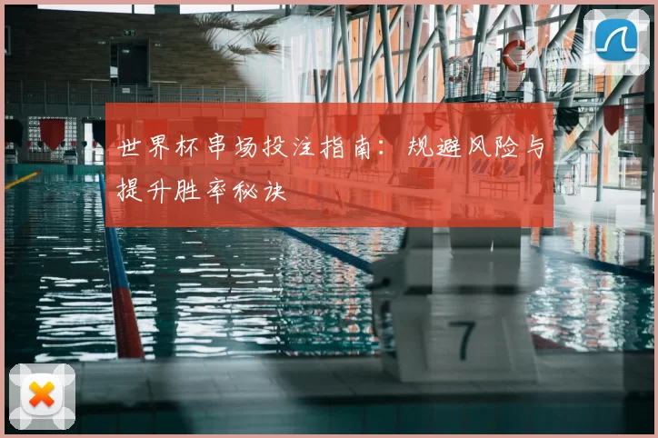 世界杯串场投注指南:规避风险与提升胜率秘诀