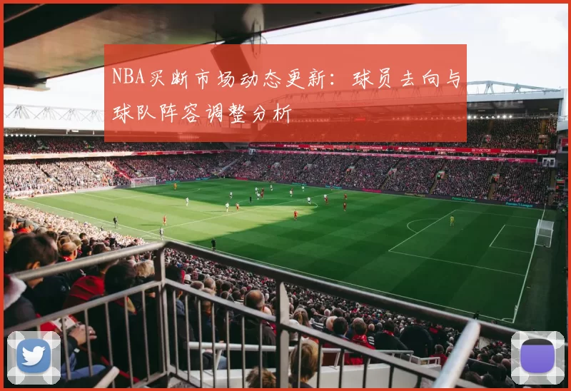NBA买断市场动态更新：球员去向与球队阵容调整分析