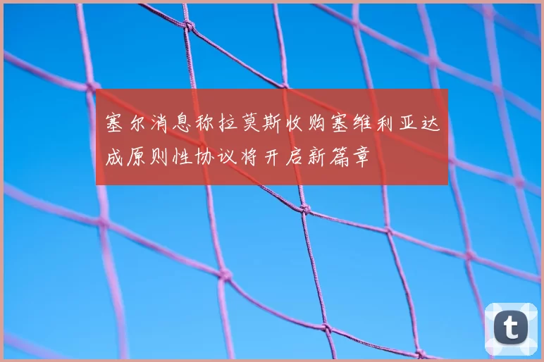 塞尔消息称拉莫斯收购塞维利亚达成原则性协议将开启新篇章