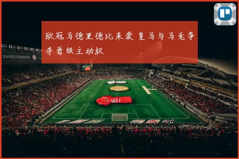 欧冠马德里德比来袭 皇马与马竞争夺晋级主动权