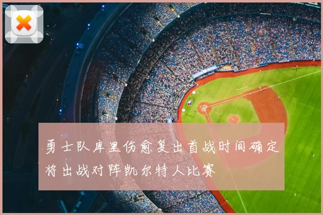 勇士队库里伤愈复出首战时间确定将出战对阵凯尔特人比赛