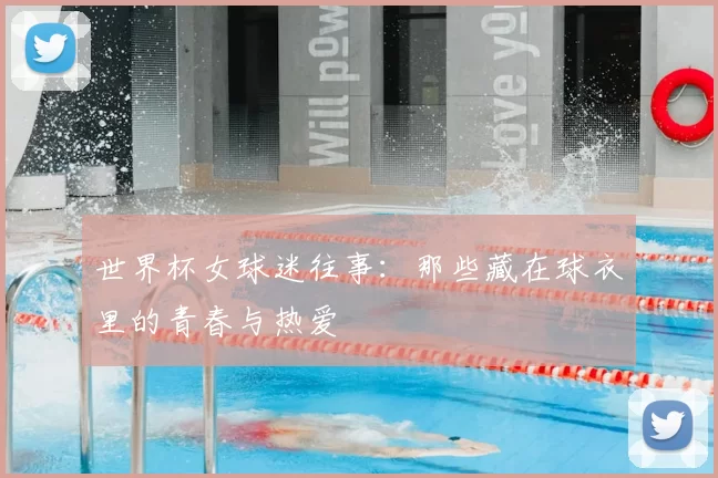世界杯女球迷往事:那些藏在球衣里的青春与热爱