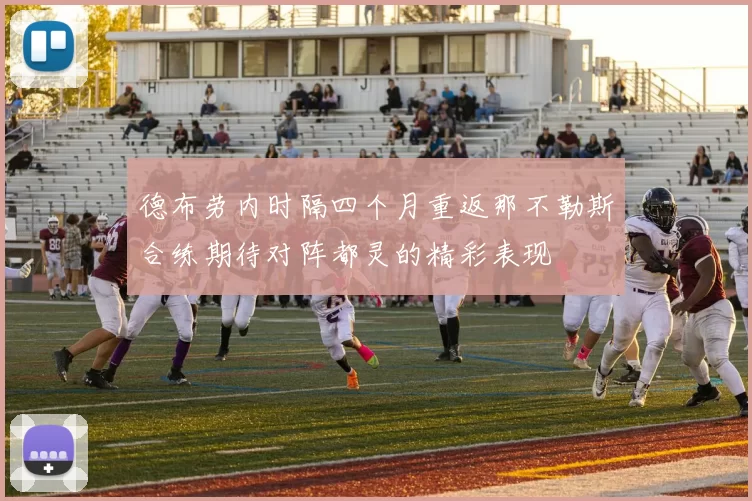 德布劳内时隔四个月重返那不勒斯合练期待对阵都灵的精彩表现